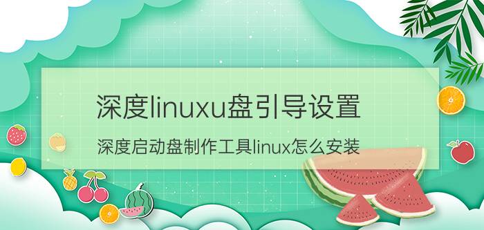 深度linuxu盘引导设置 深度启动盘制作工具linux怎么安装？